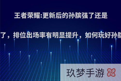 王者荣耀:更新后的孙膑强了还是弱了，排位出场率有明显提升，如何玩好孙膑?