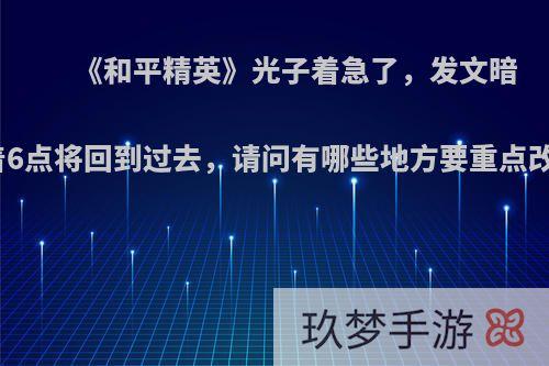 《和平精英》光子着急了，发文暗示着6点将回到过去，请问有哪些地方要重点改进?