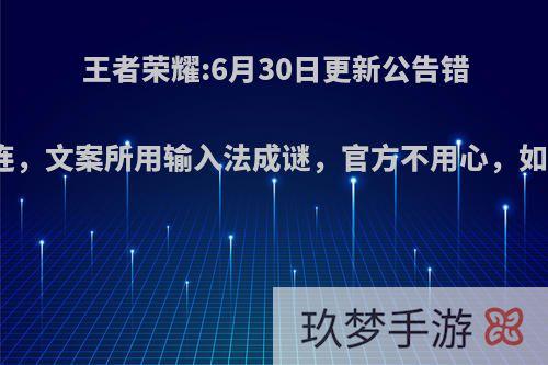 王者荣耀:6月30日更新公告错别字连连，文案所用输入法成谜，官方不用心，如何评价?