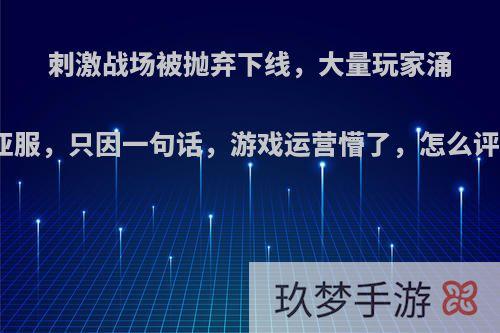 刺激战场被抛弃下线，大量玩家涌入亚服，只因一句话，游戏运营懵了，怎么评价?