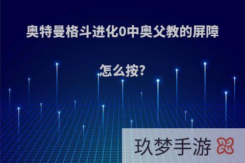 奥特曼格斗进化0中奥父教的屏障怎么按?