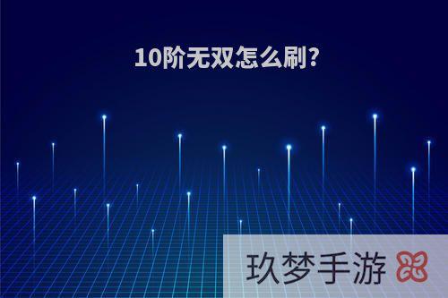 10阶无双怎么刷?