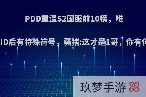 PDD重温S2国服前10榜，唯独若风ID后有特殊符号，骚猪:这才是1哥，你有何看法?