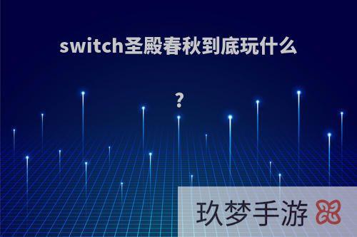 switch圣殿春秋到底玩什么?