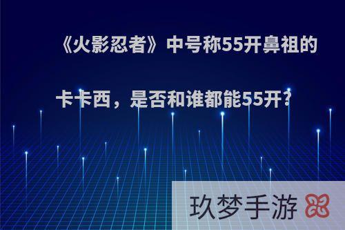 《火影忍者》中号称55开鼻祖的卡卡西，是否和谁都能55开?