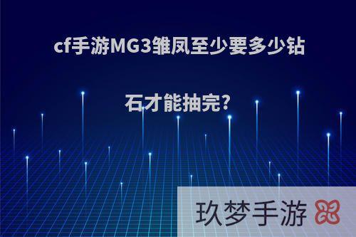 cf手游MG3雏凤至少要多少钻石才能抽完?