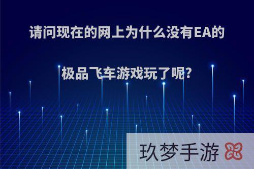 请问现在的网上为什么没有EA的极品飞车游戏玩了呢?