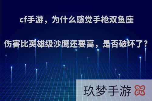 cf手游，为什么感觉手枪双鱼座伤害比英雄级沙鹰还要高，是否破坏了?