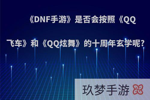 《DNF手游》是否会按照《QQ飞车》和《QQ炫舞》的十周年玄学呢?