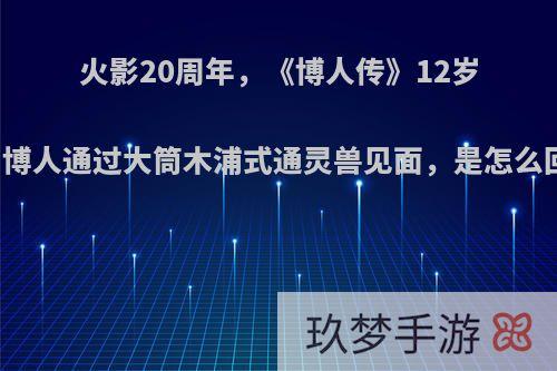 火影20周年，《博人传》12岁鸣人和博人通过大筒木浦式通灵兽见面，是怎么回事呢?