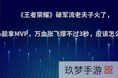 《王者荣耀》破军流老夫子火了，90%能拿MVP，万血张飞撑不过3秒，应该怎么玩?