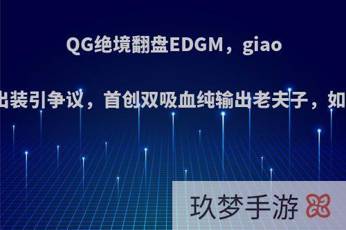 QG绝境翻盘EDGM，giao老夫子出装引争议，首创双吸血纯输出老夫子，如何评价?