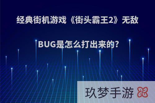 经典街机游戏《街头霸王2》无敌BUG是怎么打出来的?