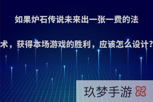 如果炉石传说未来出一张一费的法术，获得本场游戏的胜利，应该怎么设计?