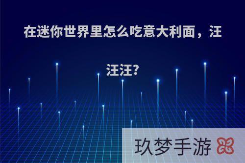 在迷你世界里怎么吃意大利面，汪汪汪?