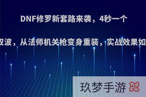 DNF修罗新套路来袭，4秒一个无双波，从法师机关枪变身重装，实战效果如何?