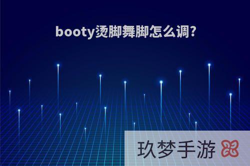 booty烫脚舞脚怎么调?