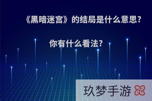 《黑暗迷宫》的结局是什么意思?你有什么看法?