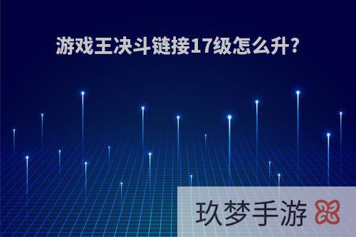 游戏王决斗链接17级怎么升?