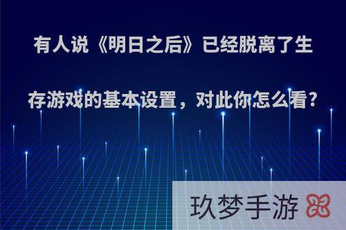 有人说《明日之后》已经脱离了生存游戏的基本设置，对此你怎么看?