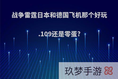 战争雷霆日本和德国飞机那个好玩.109还是零蛋?