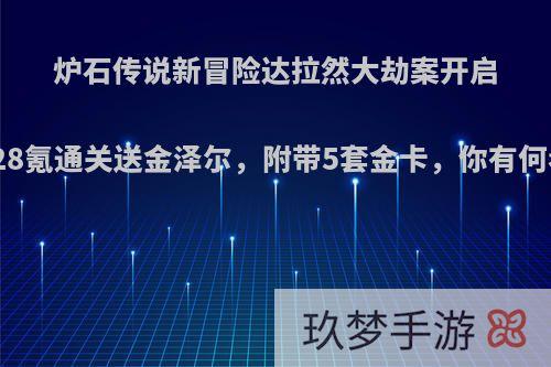 炉石传说新冒险达拉然大劫案开启，128氪通关送金泽尔，附带5套金卡，你有何看法?