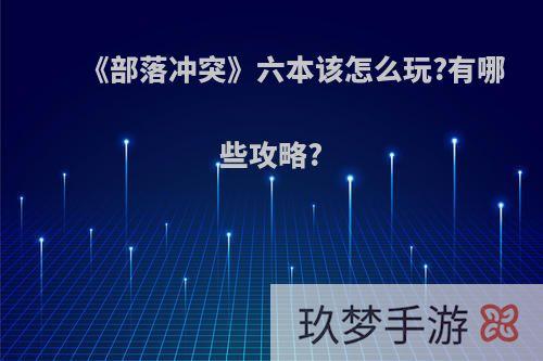 《部落冲突》六本该怎么玩?有哪些攻略?