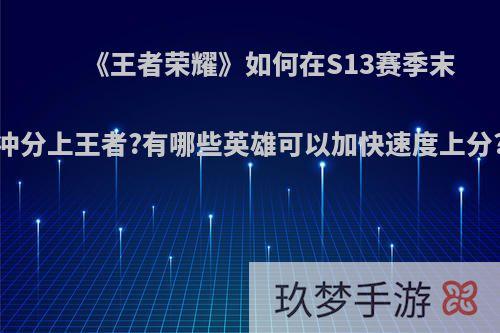 《王者荣耀》如何在S13赛季末冲分上王者?有哪些英雄可以加快速度上分?