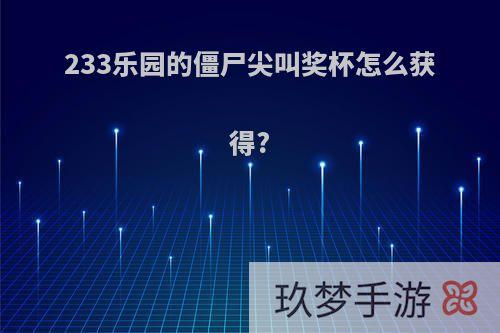 233乐园的僵尸尖叫奖杯怎么获得?