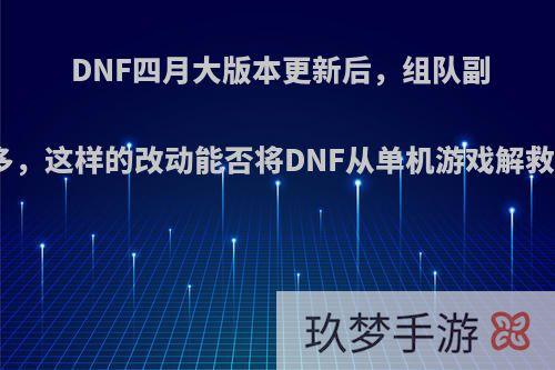 DNF四月大版本更新后，组队副本变多，这样的改动能否将DNF从单机游戏解救出来?