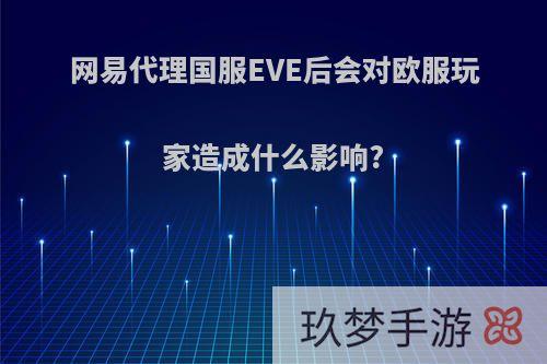 网易代理国服EVE后会对欧服玩家造成什么影响?