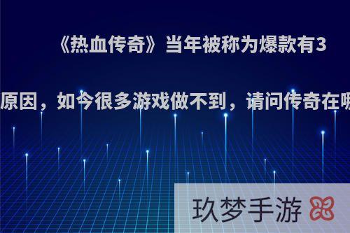 《热血传奇》当年被称为爆款有3点原因，如今很多游戏做不到，请问传奇在哪?