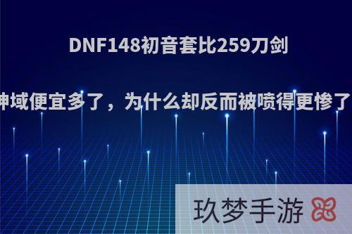 DNF148初音套比259刀剑神域便宜多了，为什么却反而被喷得更惨了?