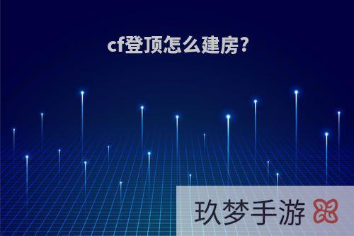 cf登顶怎么建房?