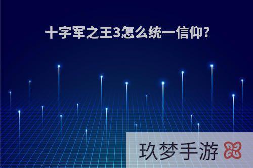 十字军之王3怎么统一信仰?