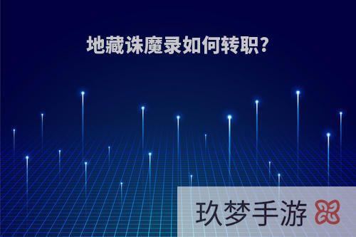 地藏诛魔录如何转职?