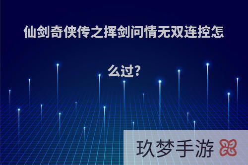 仙剑奇侠传之挥剑问情无双连控怎么过?
