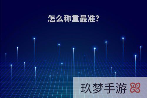 怎么称重最准?
