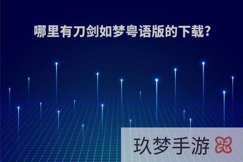 哪里有刀剑如梦粤语版的下载?