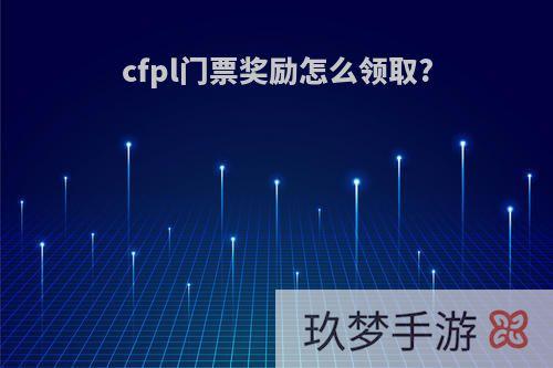 cfpl门票奖励怎么领取?
