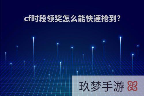 cf时段领奖怎么能快速抢到?