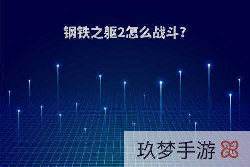 钢铁之躯2怎么战斗?