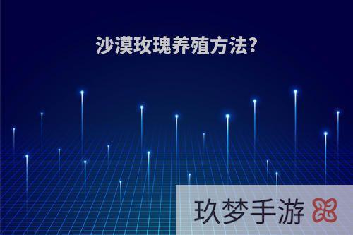 沙漠玫瑰养殖方法?