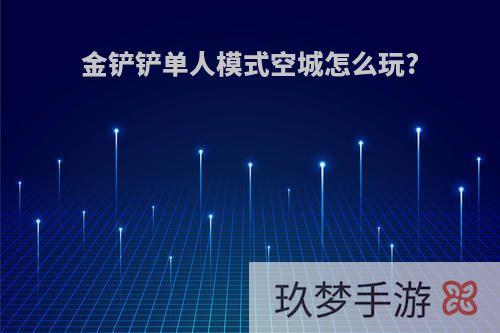 金铲铲单人模式空城怎么玩?