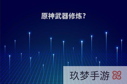 原神武器修炼?