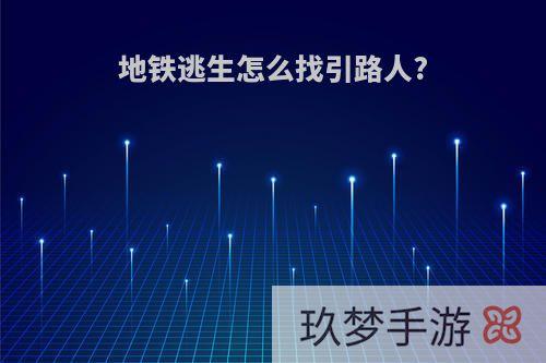 地铁逃生怎么找引路人?