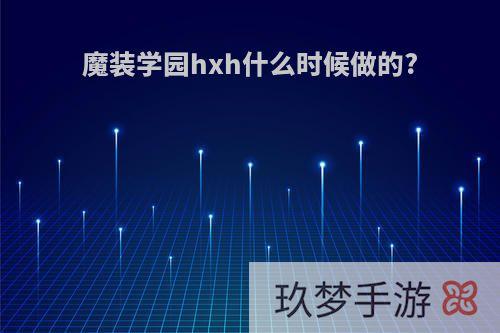 魔装学园hxh什么时候做的?
