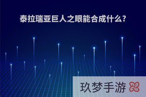泰拉瑞亚巨人之眼能合成什么?