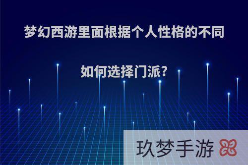 梦幻西游里面根据个人性格的不同如何选择门派?