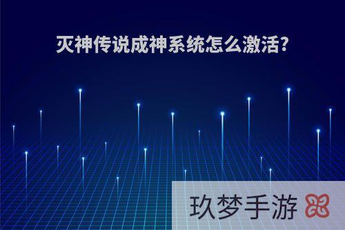 灭神传说成神系统怎么激活?